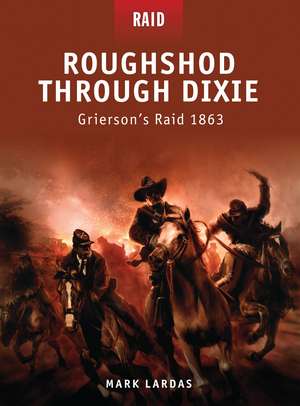 Roughshod Through Dixie: Grierson’s Raid 1863 de Mark Lardas