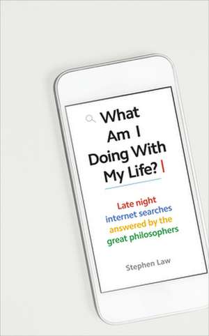 What Am I Doing with My Life?: And Other Late Night Internet Searches Answered by the Great Philosophers de Stephen Law