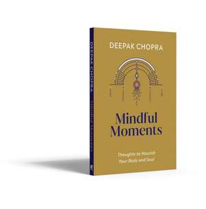 Mindful Moments: Thoughts to Nourish Your Body and Soul de Deepak Chopra