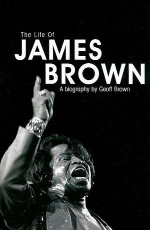 The Life of James Brown: A Biography de Geoff Brown