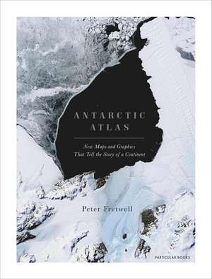 Antarctic Atlas: New Maps and Graphics That Tell the Story of A Continent de Peter Fretwell