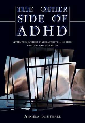 The Other Side of ADHD: Attention Deficit Hyperactivity Disorder Exposed and Explained de Angela Southall