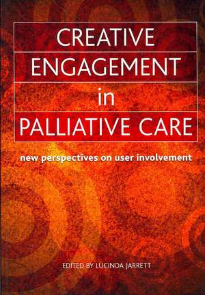 Creative Engagement in Palliative Care: New Perspectives on User Involvement de Lucinda Jarrett