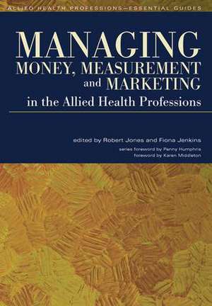 Managing Money, Measurement and Marketing in the Allied Health Professions de Robert Jones