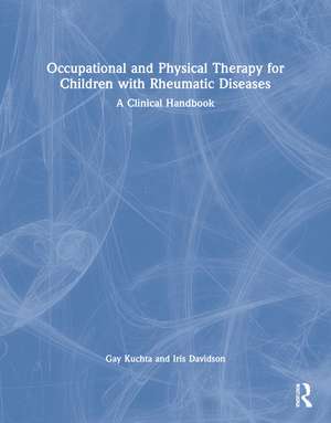 Occupational and Physical Therapy for Children with Rheumatic Diseases: A Clinical Handbook de Gay Kuchta