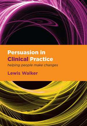 Persuasion in Clinical Practice: Helping People Make Changes de Lewis Walker