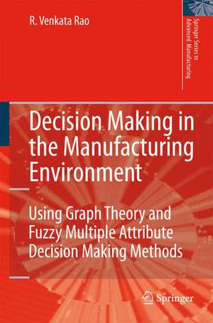 Decision Making in the Manufacturing Environment: Using Graph Theory and Fuzzy Multiple Attribute Decision Making Methods de Ravipudi Venkata Rao