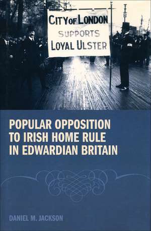 Popular Opposition to Irish Home Rule in Edwardian Britain de Daniel Jackson