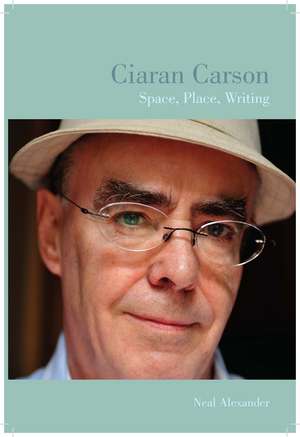 Ciaran Carson – Space, Place, Writing de Neal Alexander