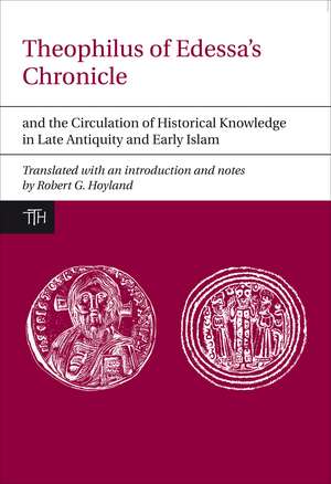 Theophilus of Edessa′s Chronicle and the Circulation of Historical Knowledge in Late Antiquity and Early Islam de Robert G. Hoyland