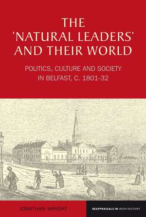 The ′Natural Leaders′ and their World – Politics, Culture and Society in Belfast, c. 1801 – 1832 de Jonathan Jeffre Wright