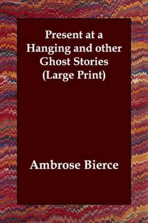 Present at a Hanging and Other Ghost Stories de Ambrose Bierce