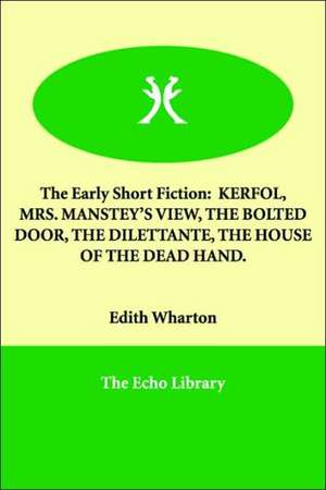 The Early Short Fiction: Kerfol, Mrs. Manstey's View, the Bolted Door, the Dilettante, the House of the Dead Hand. de Edith Wharton