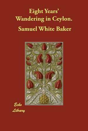 Eight Years' Wandering in Ceylon. de Samuel White Baker