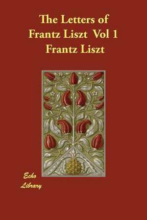 The Letters of Frantz Liszt Vol 1 de Frantz Liszt