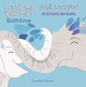 Wild Bathtime!/Que Locura! a la Hora del Bano de Courtney Dicmas