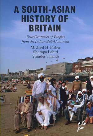 A South-Asian History of Britain: Four Centuries of Peoples from the Indian Sub-Continent de Michael H. Fisher