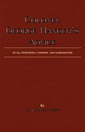 Colonel George Hanger's Advice to All Sportsmen, Farmers and Gamekeepers (History of Shooting Series): Its History, Temperament and Training de Colonel George Hanger