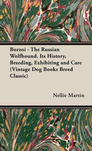 Borzoi: The Russian Wolfhound. Its History, Breeding, Exhibiting and Care de Nellie R. Martin