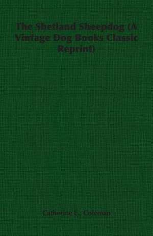 The Shetland Sheepdog (a Vintage Dog Books Classic Reprint): With Instructions for Stripping the Airedale and Also Training the Airedale for Big Game Hunting de Catherine E. Coleman