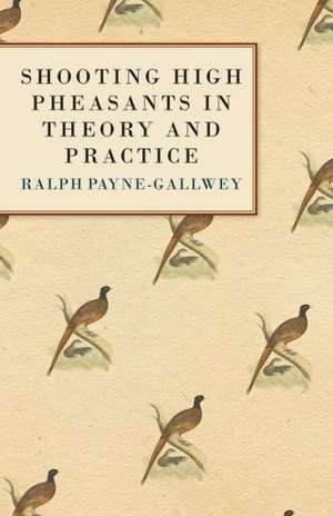 Shooting High Pheasants in Theory and Practice de Bart Sir Ralph Payne-Gallwey