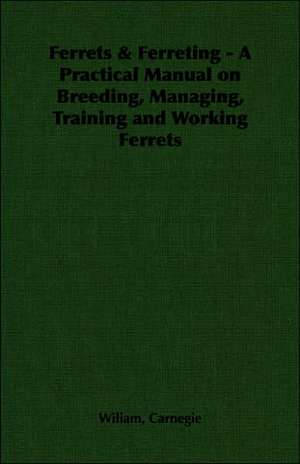 Ferrets & Ferreting - A Practical Manual on Breeding, Managing, Training and Working Ferrets de Wiliam Carnegie