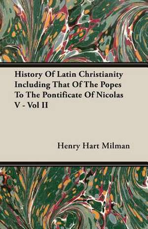 History of Latin Christianity Including That of the Popes to the Pontificate of Nicolas V - Vol II: Roman Christianity de Henry Hart Milman