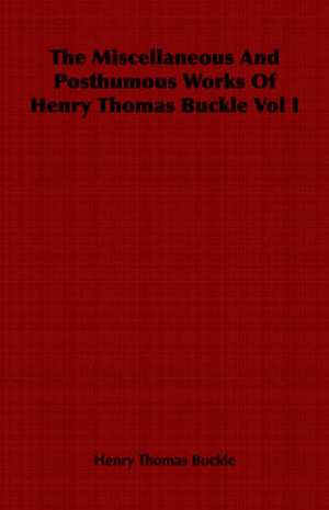 The Miscellaneous and Posthumous Works of Henry Thomas Buckle Vol I: A Study in Comparative Education de Henry Thomas Buckle