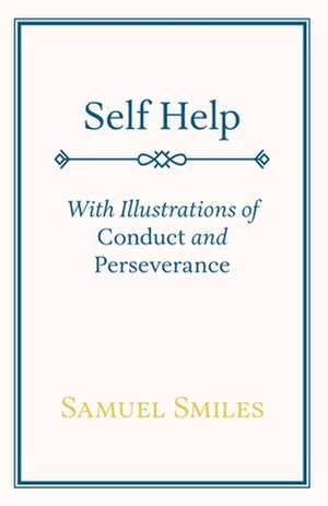 Self Help; With Illustrations of Conduct and Perseverance de Samuel Jr. Smiles