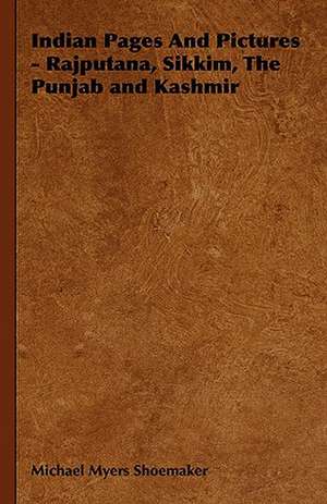 Indian Pages and Pictures - Rajputana, Sikkim, the Punjab and Kashmir: An Outline of the Growth and Present Condition of Some of Its Phases de Michael Myers Shoemaker