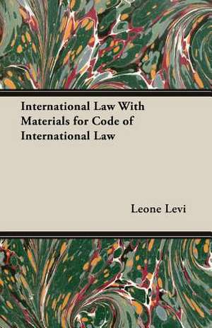 International Law with Materials for Code of International Law: Logic - Of Thought, of Investigation, and of Knowledge de Leone Levi