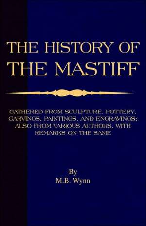 History of the Mastiff - Gathered from Sculpture, Pottery, Carvings, Paintings and Engravings; Also from Various Authors, with Remarks on Same (a Vint: Being a List of Ancient and Modern English and Foreign Books Relating to Firearms and Their Use, and to the Com de M. B. Wynn