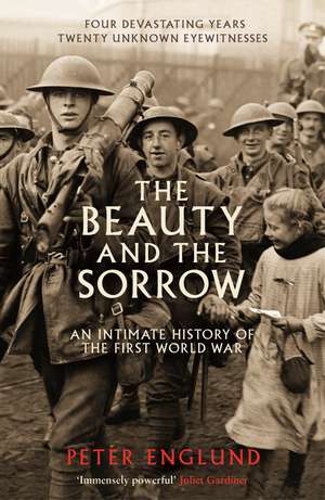 The Beauty And The Sorrow: An intimate history of the First World War de Peter Englund