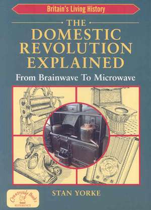 The Domestic Revolution Explained: From Brainwave to Microwave de Stan Yorke