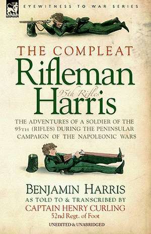 The Compleat Rifleman Harris - The Adventures of a Soldier of the 95th (Rifles) During the Peninsular Campaign of the Napoleonic Wars: First Hand Accounts, Interviews, Dispatches Official Documents & Newspaper Reports de Benjamin HARRIS