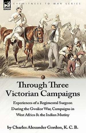 Through Three Victorian Campaigns de Charles Alexander Gordon