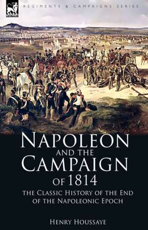 Napoleon and the Campaign of 1814 de Henry Houssaye