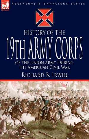 History of the 19th Army Corps of the Union Army During the American Civil War de Richard B. Irwin