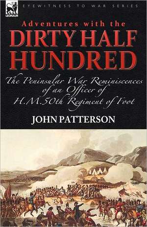 Adventures with the Dirty Half Hundred-The Peninsular War Reminiscences of an Officer of H. M. 50th Regiment of Foot: The Reminiscences of an Officer of Hm 82nd Foot During the Peninsular War de John Patterson