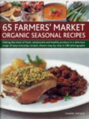 65 Farmers' Market Organic Seasonal Recipes: Making the Most of Fresh Organic Produce in 65 Delicious Recipes, Shown Step by Step in 280 Photographs de Ysanne Spevack