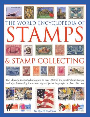 The World Encyclopedia of Stamps & Stamp Collecting: The Ultimate Illustrated Reference to Over 3000 of the World's Best Stamps, and a Professional Gu de James MacKay