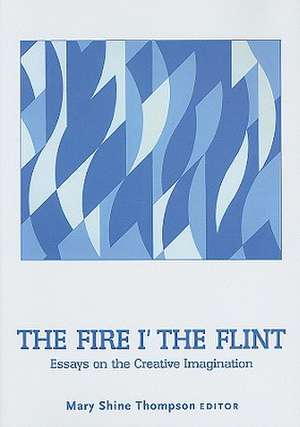 The Fire i' the Flint: Essays on the Creative Imagination de Mary Shine Thompson