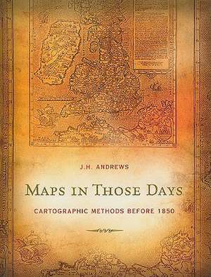 Maps in Those Days: Cartographic Methods Before 1850 de J. H. Andrews