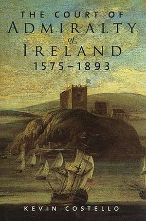 The Court of Admiralty of Ireland, 1575-1893 de Kevin Costello