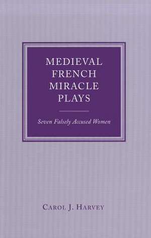 Medieval French Miracle Plays: Seven Falsely Accused Women de Carol J. Harvey