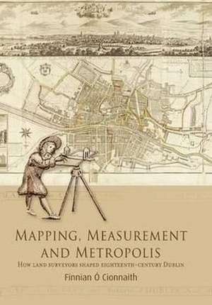 Mapping, Measurement and Metropolis: How Land Surveyors Shaped Eighteenth-Century Dublin de O'Cionnaith