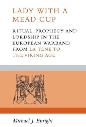 Lady with a Mead Cup: Ritual, Prophecy and Lordship in the European Warband from La Tene to the Viking Age de Michael J. Enright