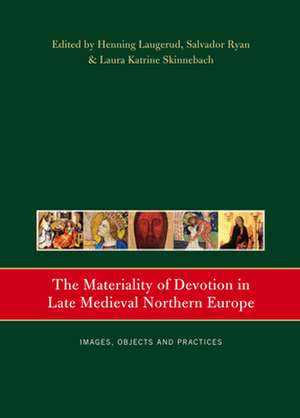 The Materiality of Devotion in Late Medieval Northern Europe: Images, Objects and Practices de Henning Laugerud