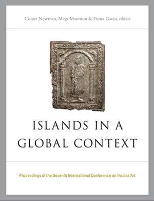 Islands in a Global Context: Proceedings of the Seventh International Insular Art Conference de Conor Newman