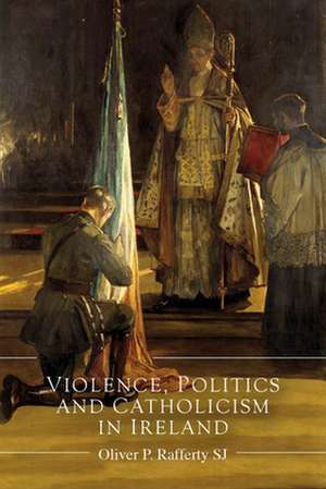 Violence, Politics and Catholicism in Ireland de Oliver P. Rafferty